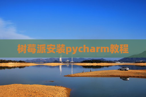 树莓派安装pycharm教程 树莓派安装pycharm教程